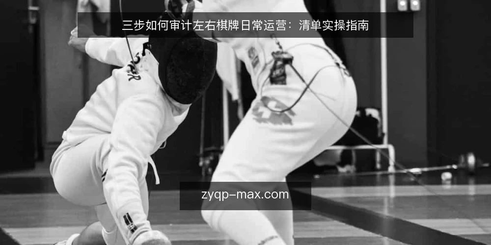 三步如何审计左右棋牌日常运营:清单实操指南 — 为什么现在要审计左右棋牌运营 配图