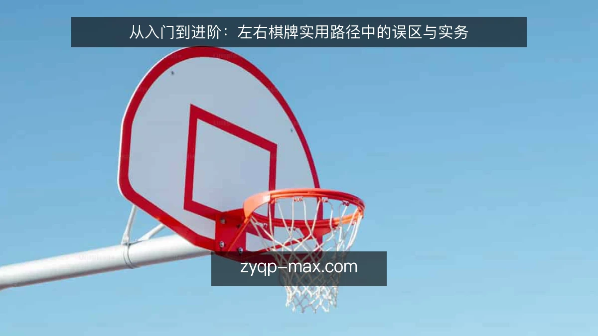从入门到进阶:左右棋牌实用路径中的误区与实务