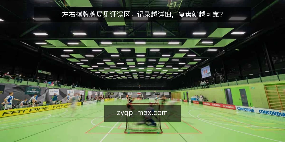 左右棋牌牌局见证误区:记录越详细,复盘就越可靠? — 左右棋牌牌局见证,记录越细就一定越可靠吗? 配图