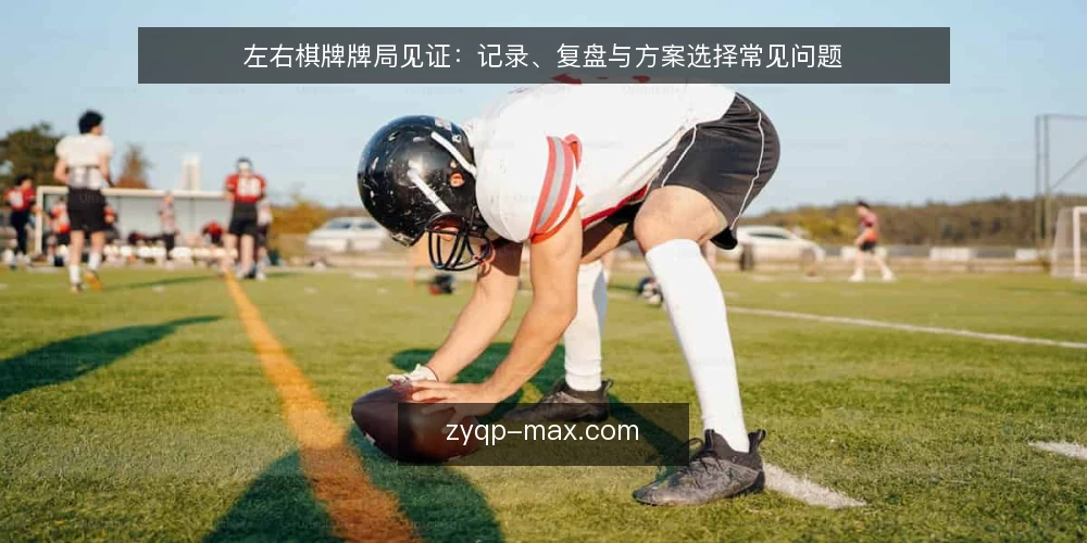 左右棋牌牌局见证:记录、复盘与方案选择常见问题 — 左右棋牌牌局见证为什么需要区分记录与复盘? 配图