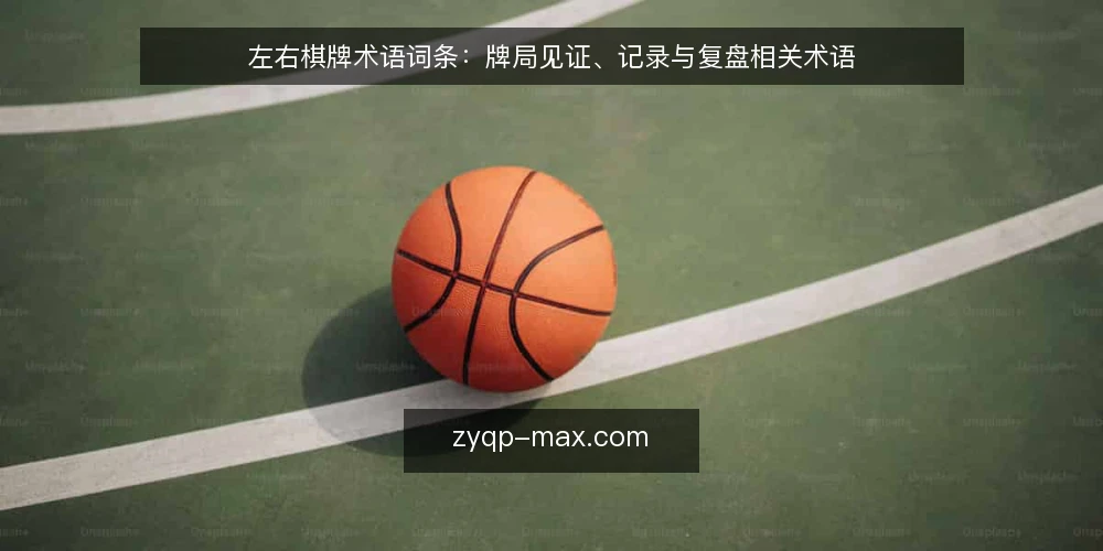 左右棋牌术语词条:牌局见证、记录与复盘相关术语 — 先厘清术语边界:左右棋牌与牌局见证 配图
